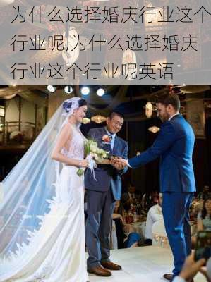 为什么选择婚庆行业这个行业呢,为什么选择婚庆行业这个行业呢英语