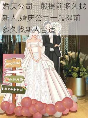 婚庆公司一般提前多久找新人,婚庆公司一般提前多久找新人合适