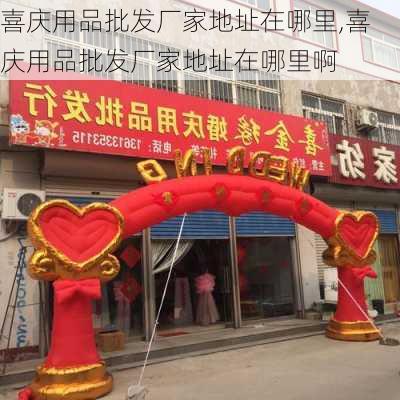 喜庆用品批发厂家地址在哪里,喜庆用品批发厂家地址在哪里啊