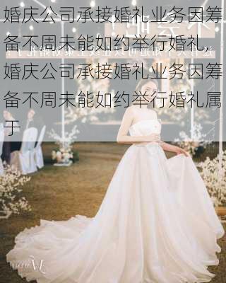 婚庆公司承接婚礼业务因筹备不周未能如约举行婚礼,婚庆公司承接婚礼业务因筹备不周未能如约举行婚礼属于