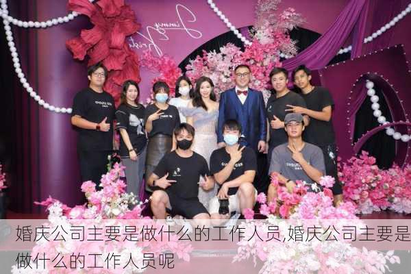 婚庆公司主要是做什么的工作人员,婚庆公司主要是做什么的工作人员呢