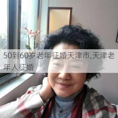 50到60岁老年征婚天津市,天津老年人征婚