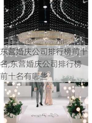 东营婚庆公司排行榜前十名,东营婚庆公司排行榜前十名有哪些