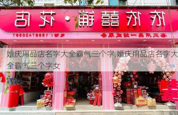 婚庆用品店名字大全霸气三个字,婚庆用品店名字大全霸气三个字女