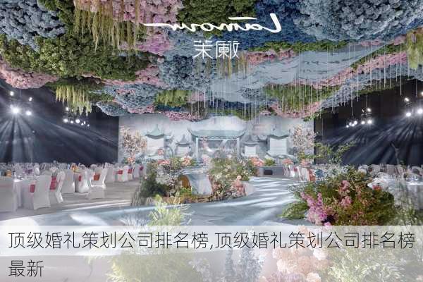 顶级婚礼策划公司排名榜,顶级婚礼策划公司排名榜最新