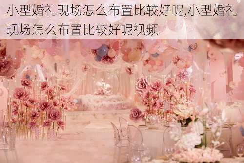 小型婚礼现场怎么布置比较好呢,小型婚礼现场怎么布置比较好呢视频