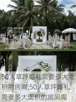 50人草坪婚礼需要多大面积的房间,50人草坪婚礼需要多大面积的房间呢