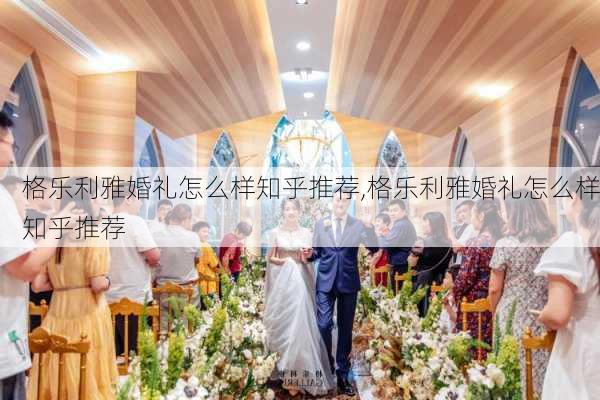 格乐利雅婚礼怎么样知乎推荐,格乐利雅婚礼怎么样知乎推荐