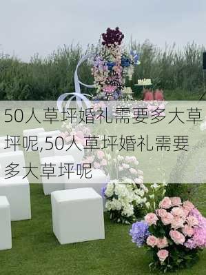 50人草坪婚礼需要多大草坪呢,50人草坪婚礼需要多大草坪呢