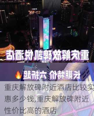 重庆解放碑附近酒店比较实惠多少钱,重庆解放碑附近性价比高的酒店