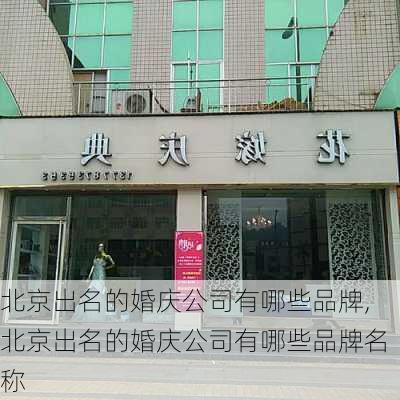 北京出名的婚庆公司有哪些品牌,北京出名的婚庆公司有哪些品牌名称