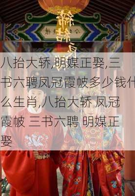 八抬大轿,明媒正娶,三书六聘凤冠霞帔多少钱什么生肖,八抬大轿 凤冠霞帔 三书六聘 明媒正娶