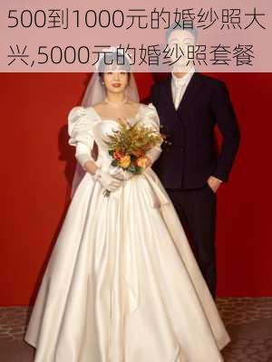 500到1000元的婚纱照大兴,5000元的婚纱照套餐