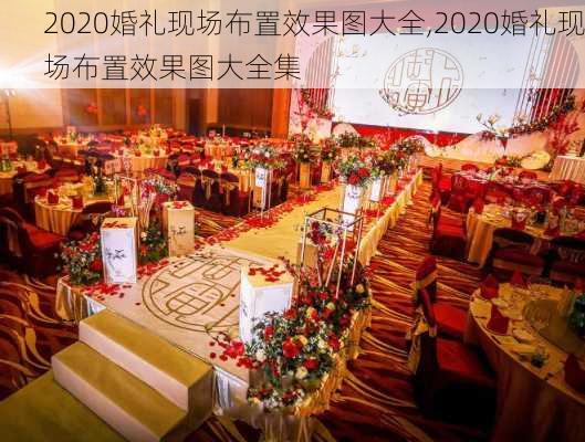 2020婚礼现场布置效果图大全,2020婚礼现场布置效果图大全集