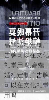 高端婚礼定制广告牌可以在文化礼堂用吗,高端婚礼定制广告牌可以在文化礼堂用吗