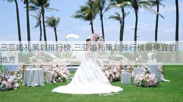 三亚婚礼策划排行榜,三亚婚礼策划排行榜最便宜的地方