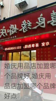 婚庆用品店加盟哪个品牌好,婚庆用品店加盟哪个品牌好点