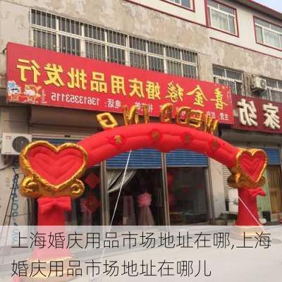 上海婚庆用品市场地址在哪,上海婚庆用品市场地址在哪儿