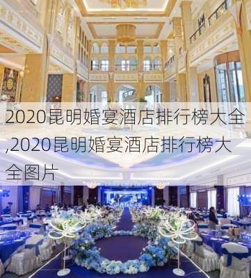 2020昆明婚宴酒店排行榜大全,2020昆明婚宴酒店排行榜大全图片