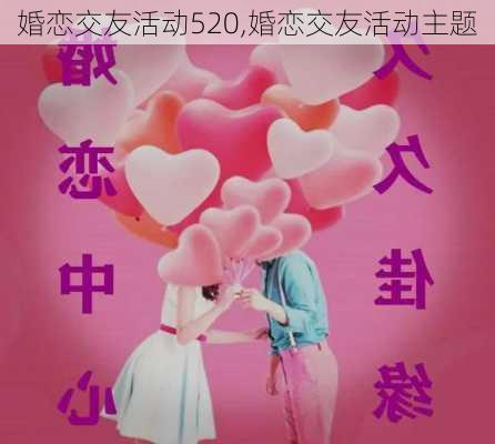 婚恋交友活动520,婚恋交友活动主题