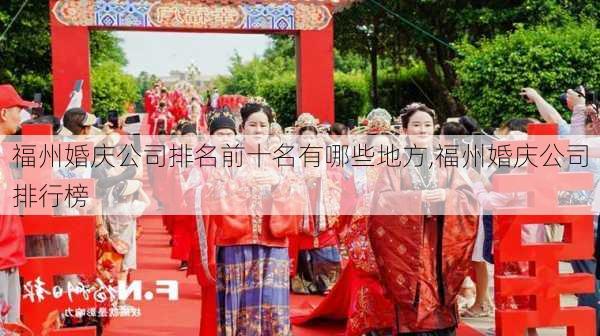 福州婚庆公司排名前十名有哪些地方,福州婚庆公司排行榜