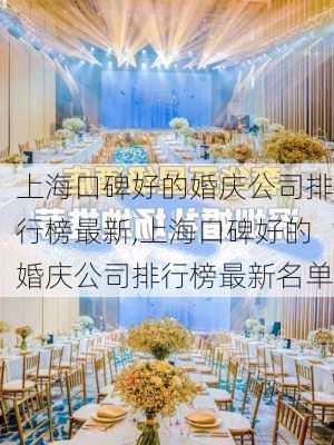 上海口碑好的婚庆公司排行榜最新,上海口碑好的婚庆公司排行榜最新名单