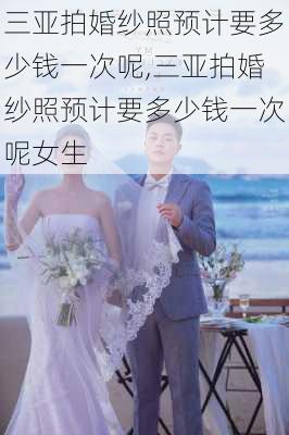 三亚拍婚纱照预计要多少钱一次呢,三亚拍婚纱照预计要多少钱一次呢女生