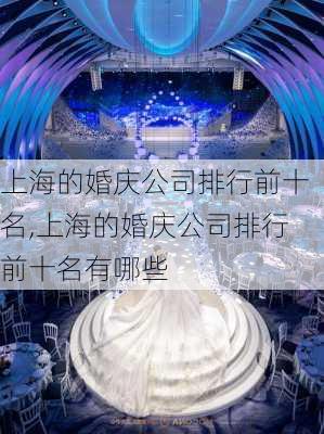 上海的婚庆公司排行前十名,上海的婚庆公司排行前十名有哪些