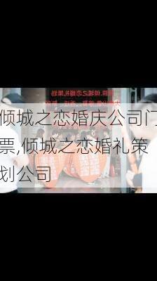 倾城之恋婚庆公司门票,倾城之恋婚礼策划公司