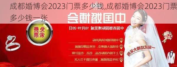 成都婚博会2023门票多少钱,成都婚博会2023门票多少钱一张