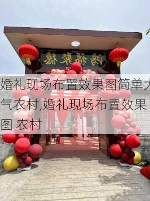 婚礼现场布置效果图简单大气农村,婚礼现场布置效果图 农村