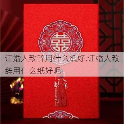 证婚人致辞用什么纸好,证婚人致辞用什么纸好呢