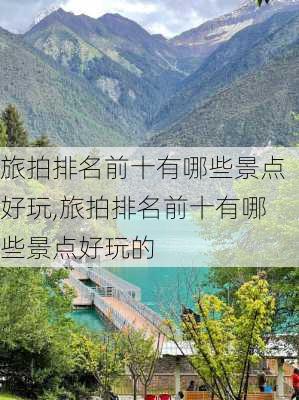 旅拍排名前十有哪些景点好玩,旅拍排名前十有哪些景点好玩的