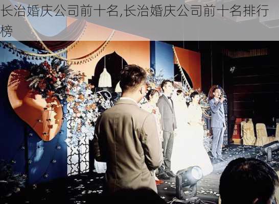 长治婚庆公司前十名,长治婚庆公司前十名排行榜