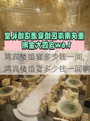 鸿宾楼婚宴多少钱一间,鸿宾楼婚宴多少钱一间啊