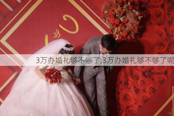 3万办婚礼够不够了,3万办婚礼够不够了呢