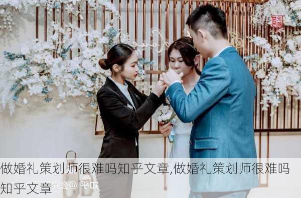 做婚礼策划师很难吗知乎文章,做婚礼策划师很难吗知乎文章