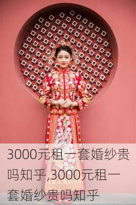 3000元租一套婚纱贵吗知乎,3000元租一套婚纱贵吗知乎