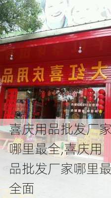 喜庆用品批发厂家哪里最全,喜庆用品批发厂家哪里最全面