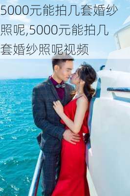 5000元能拍几套婚纱照呢,5000元能拍几套婚纱照呢视频