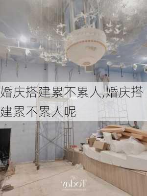 婚庆搭建累不累人,婚庆搭建累不累人呢