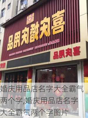 婚庆用品店名字大全霸气两个字,婚庆用品店名字大全霸气两个字图片