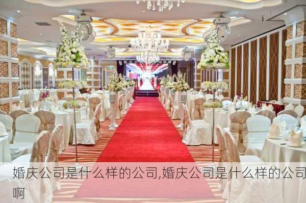 婚庆公司是什么样的公司,婚庆公司是什么样的公司啊