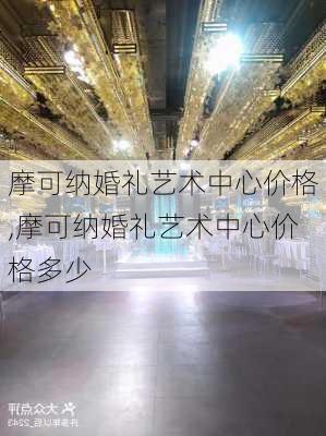 摩可纳婚礼艺术中心价格,摩可纳婚礼艺术中心价格多少