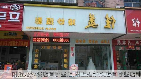 附近婚纱照店有哪些店,附近婚纱照店有哪些店铺