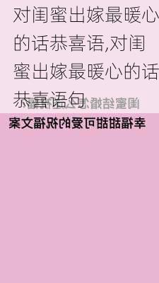 对闺蜜出嫁最暖心的话恭喜语,对闺蜜出嫁最暖心的话恭喜语句