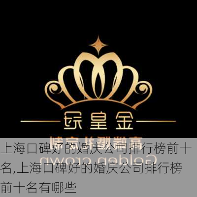 上海口碑好的婚庆公司排行榜前十名,上海口碑好的婚庆公司排行榜前十名有哪些