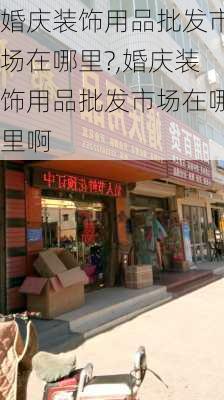 婚庆装饰用品批发市场在哪里?,婚庆装饰用品批发市场在哪里啊