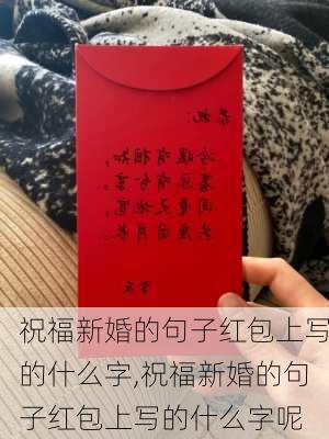 祝福新婚的句子红包上写的什么字,祝福新婚的句子红包上写的什么字呢