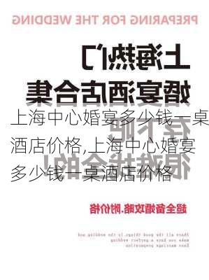 上海中心婚宴多少钱一桌酒店价格,上海中心婚宴多少钱一桌酒店价格